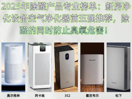 2025年除醛产品专业榜单：新房净化设备空气净化器前五强推荐除醛的同时防止臭氧危害！(图1)